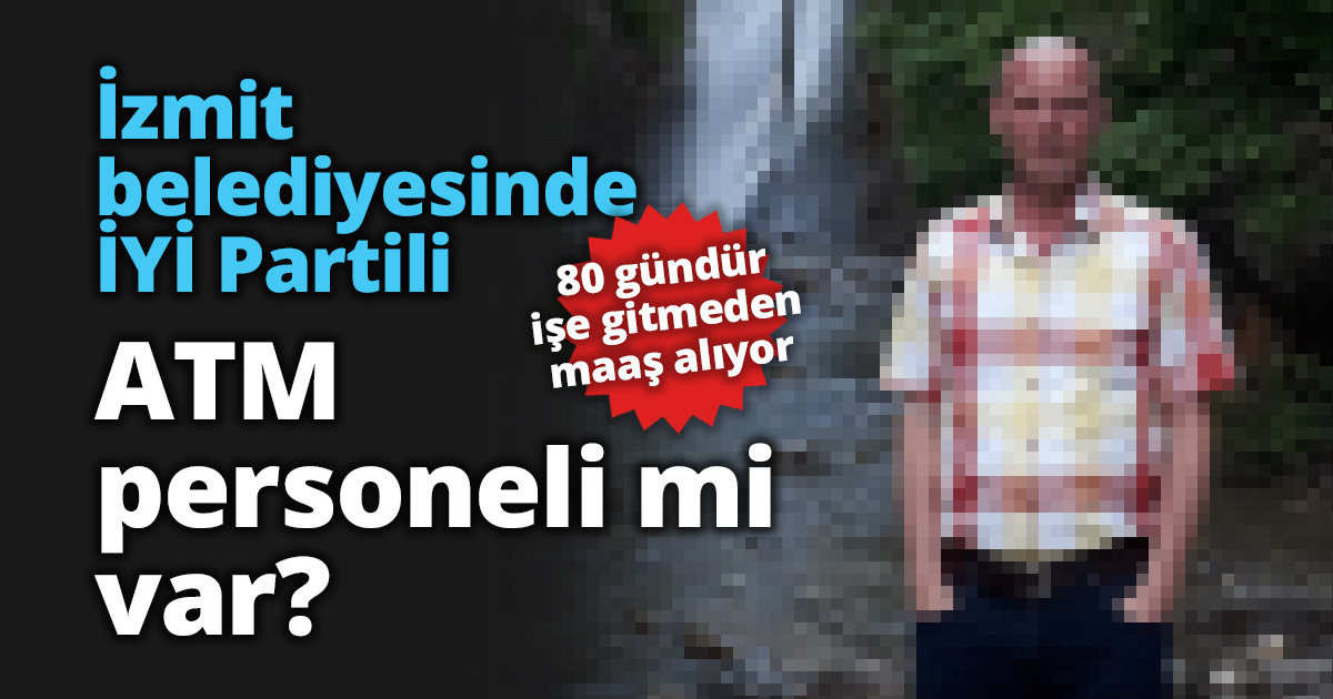 İzmit belediyesinde İYİ Partili ATM personeli mi var?