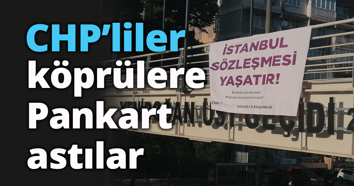 CHPliler köprülere “İstanbul Sözleşmesi Yaşatır” pankartları astılar