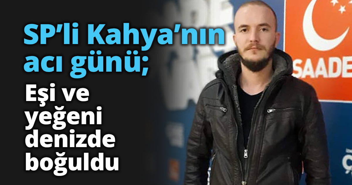 SP’li Kahya’nın acı günü; Eşi ve yeğeni denizde boğuldu