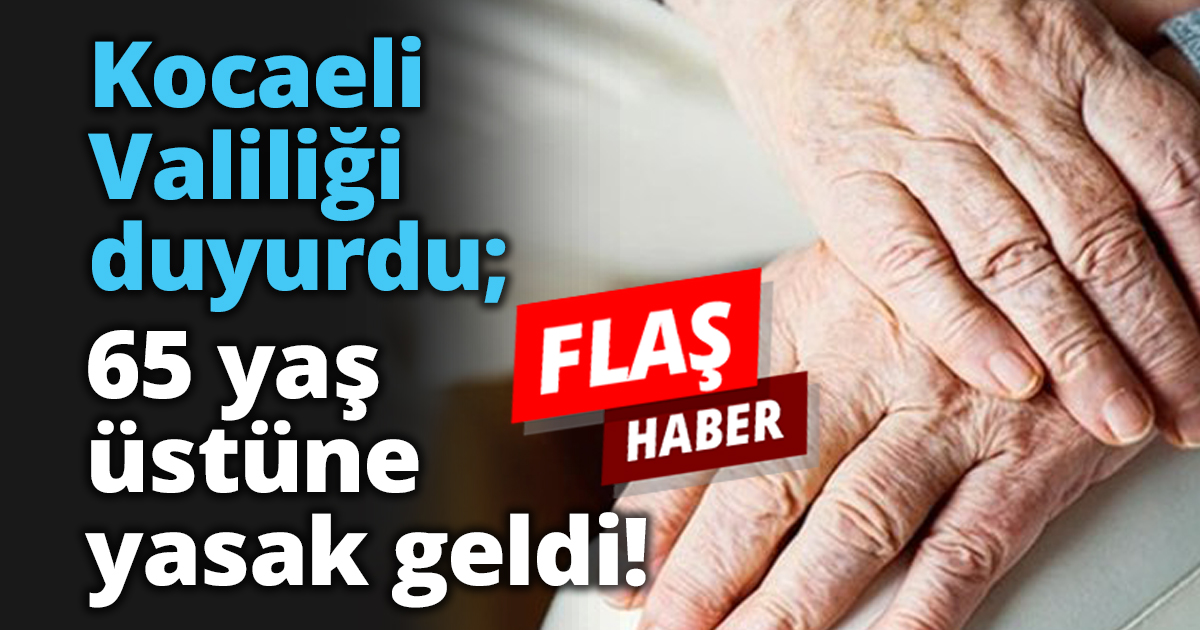 Kocaeli Valiliği duyurdu; 65 yaş üstüne yasak geldi!