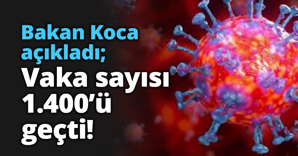Bakan Koca açıkladı; Vaka sayısı 1.400’ü geçti!