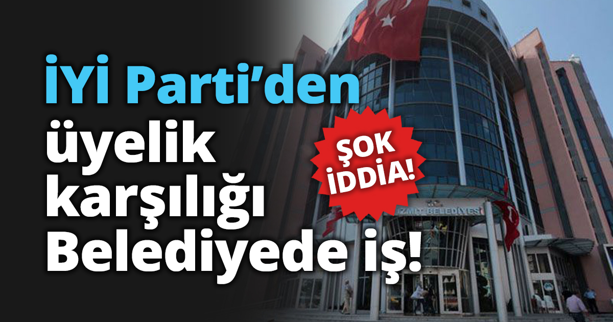 İYİ Parti’den üyelik karşılığı Belediyede iş!