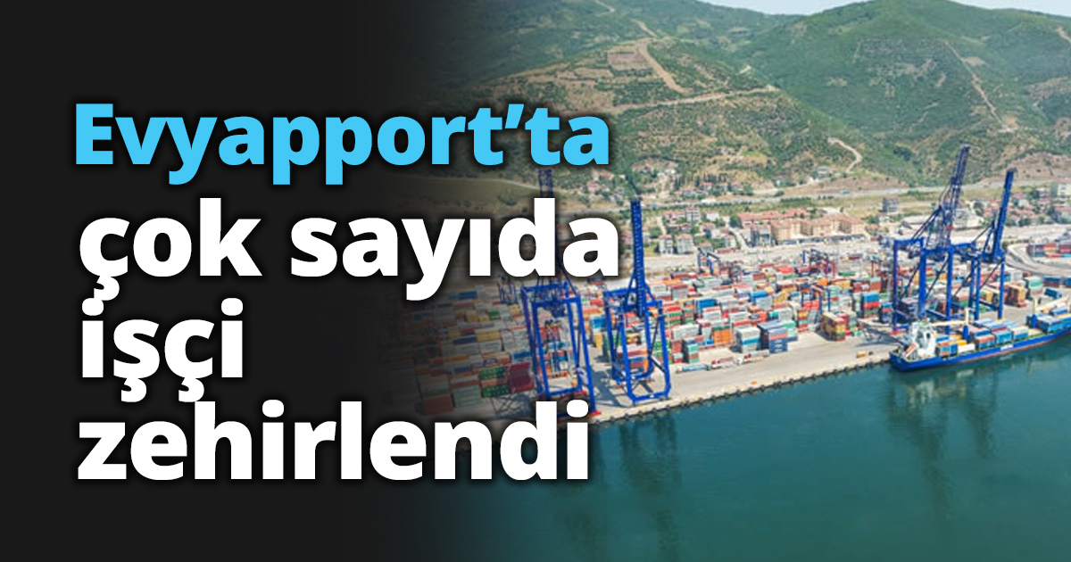 Evyapport’ta çok sayıda işçi zehirlendi