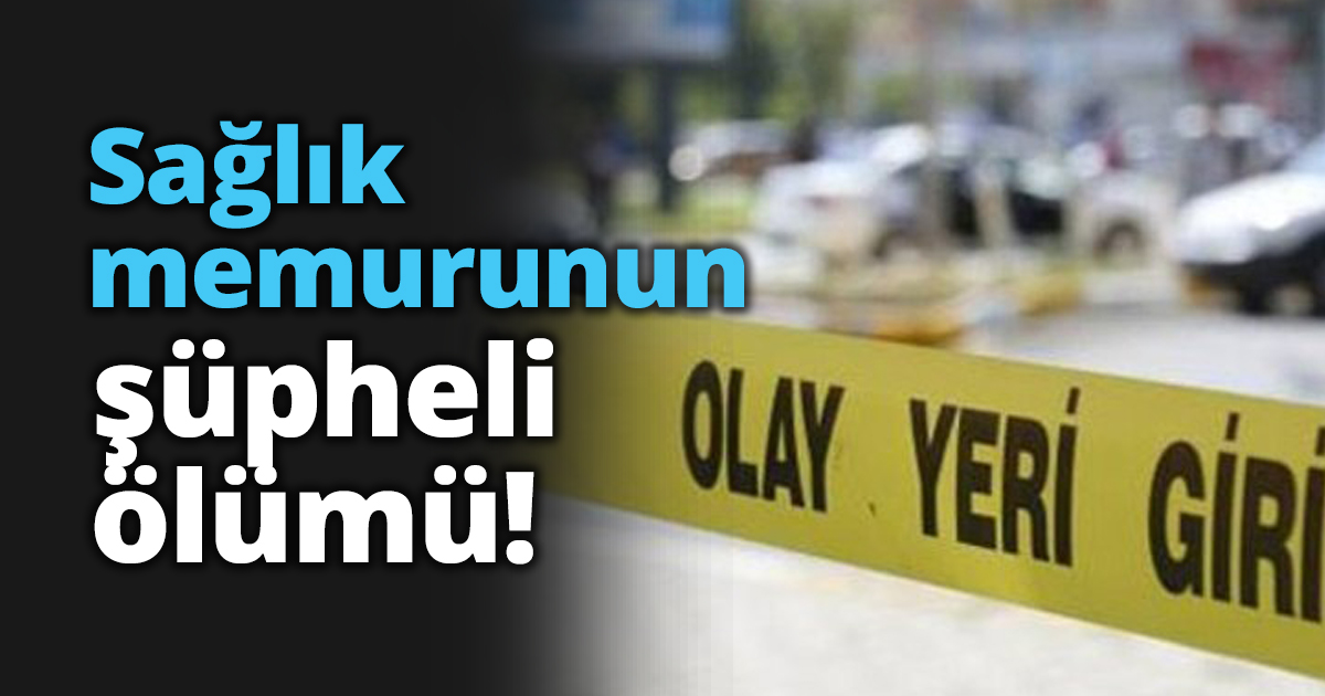 Sağlık memurunun şüpheli ölümü!