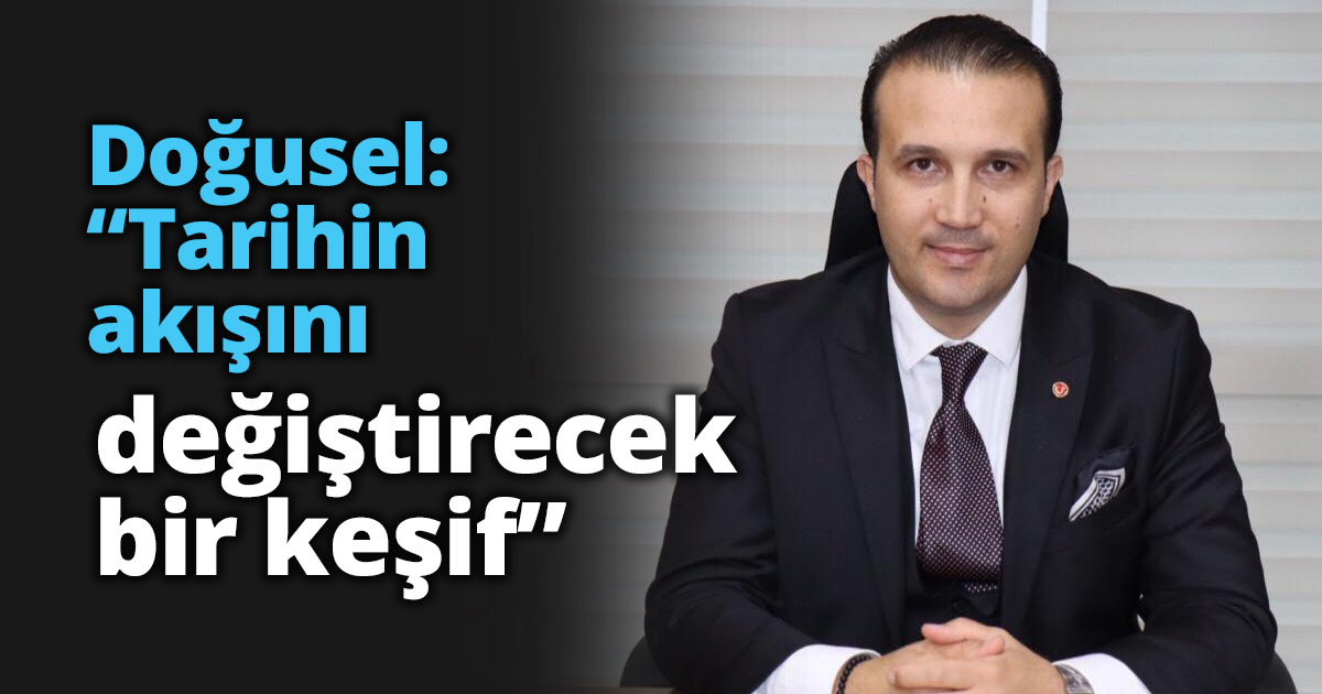 Doğusel: “Tarihin akışını değiştirecek bir keşif”