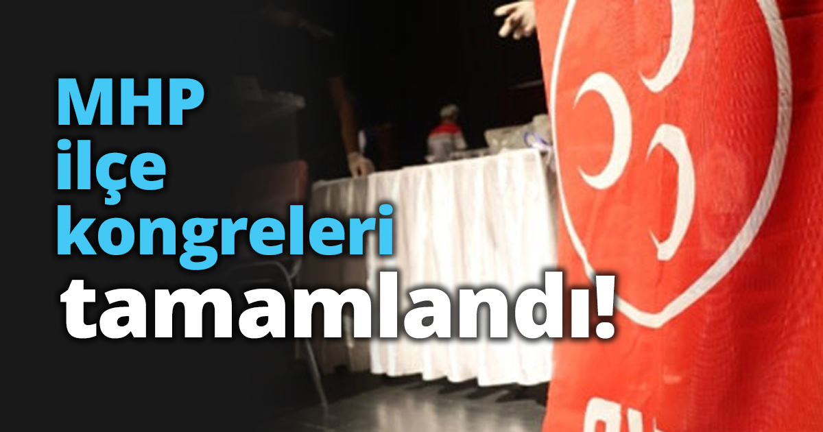 MHP ilçe kongreleri tamamlandı!