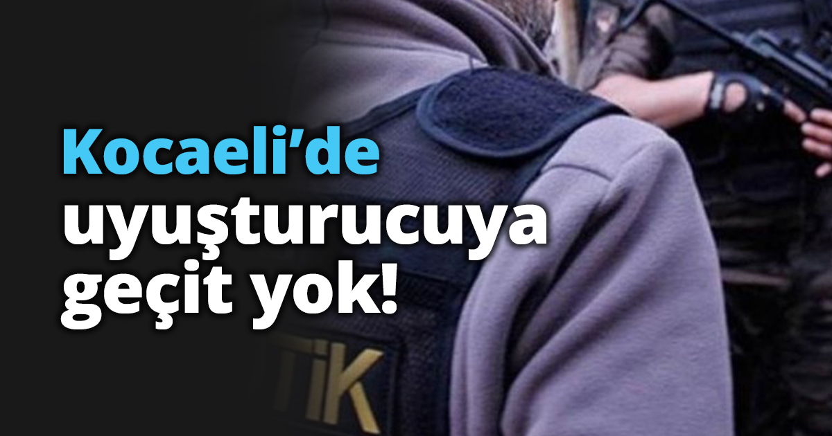Kocaeli’de uyuşturucuya geçit yok!
