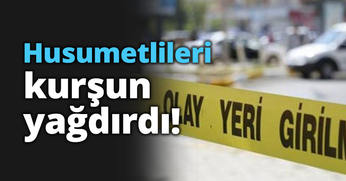 Husumetlileri kurşun yağdırdı!