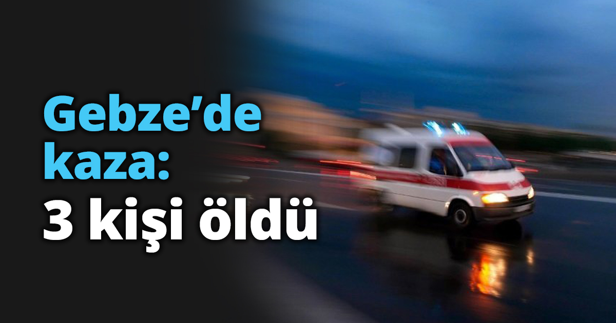Gebze’de kaza: 3 kişi öldü