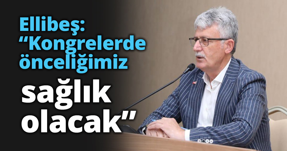 Ellibeş: “Kongrelerde önceliğimiz sağlık olacak”