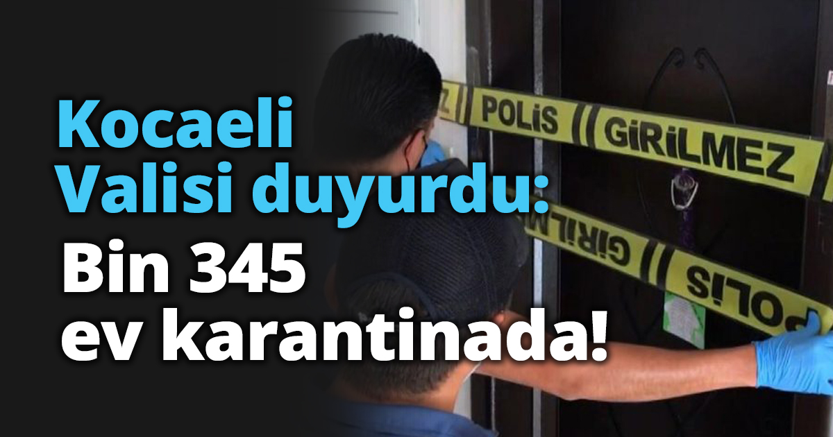 Kocaeli Valisi duyurdu: Bin 345 ev karantinada!