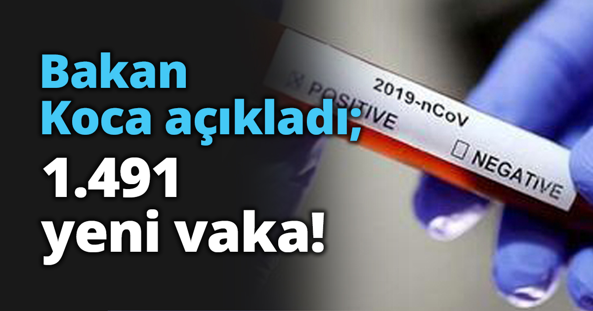 Bakan Koca açıkladı; 1.491 yeni vaka!