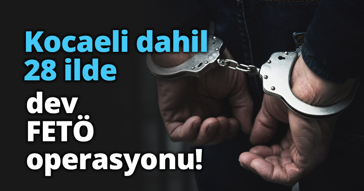Kocaeli dahil 28 ilde dev FETÖ operasyonu!