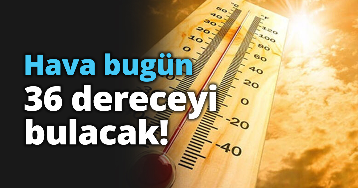 Hava bugün 36 dereceyi bulacak!