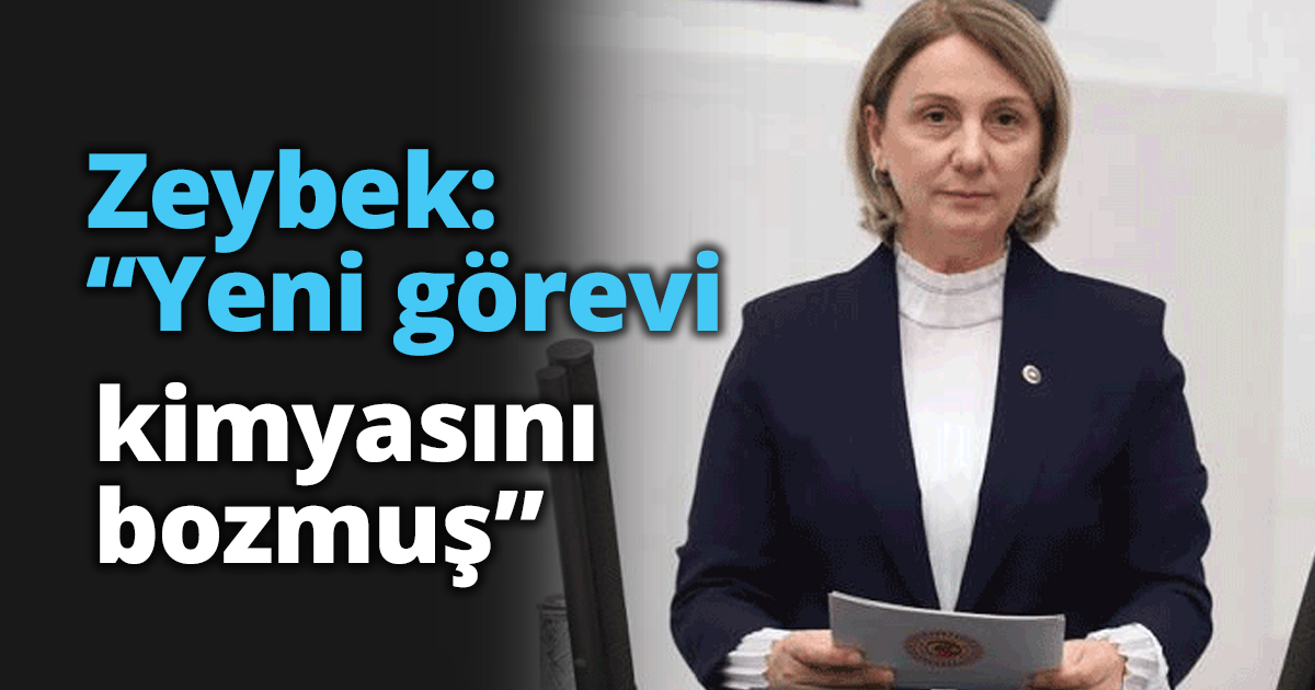 Zeybek: “Yeni görevi kimyasını bozmuş”