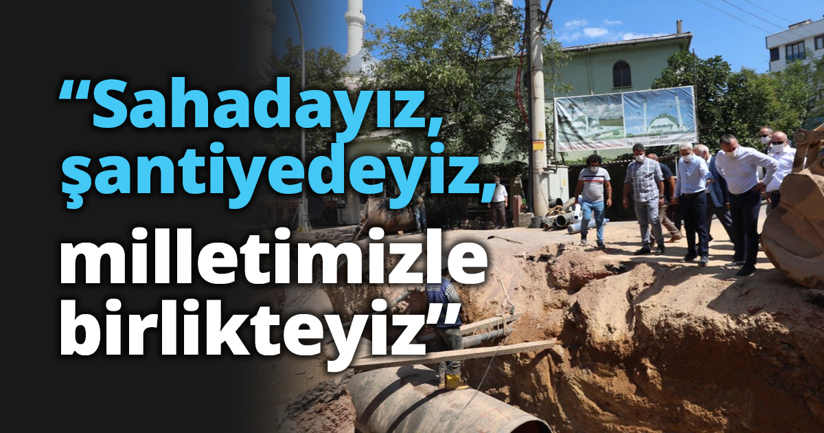 “Sahadayız, şantiyedeyiz, milletimizle birlikteyiz”
