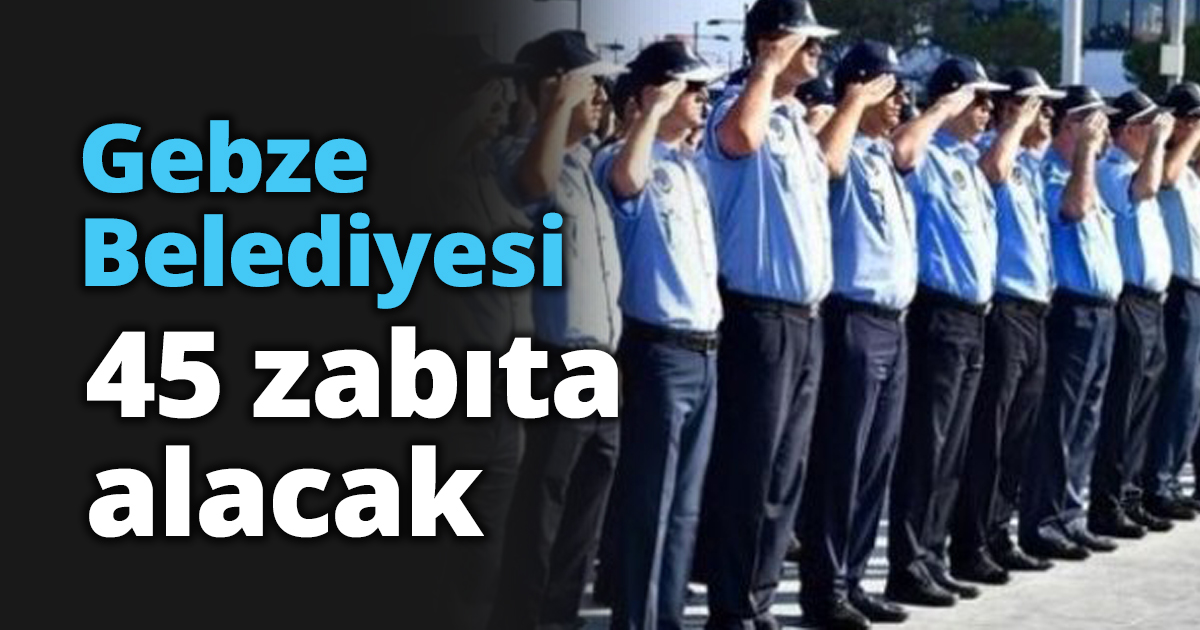 Gebze Belediyesi 45 zabıta alacak