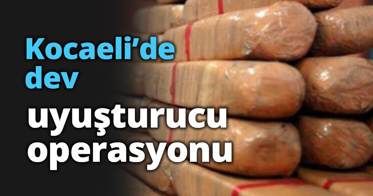 Kocaeli’de dev uyuşturucu operasyonu