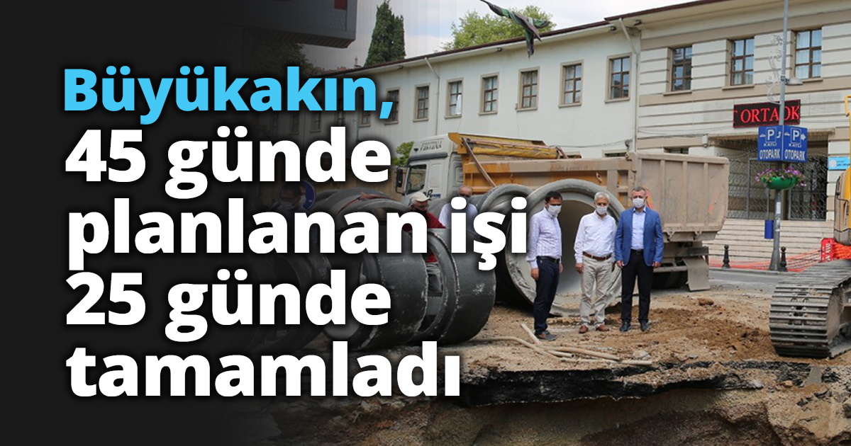 Büyükakın, 45 günde planlanan işi 25 günde tamamladı