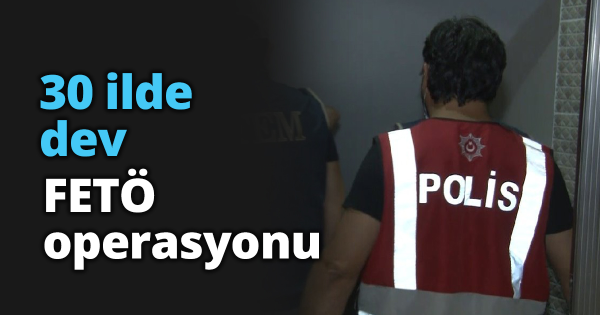 30 ilde dev FETÖ operasyonu