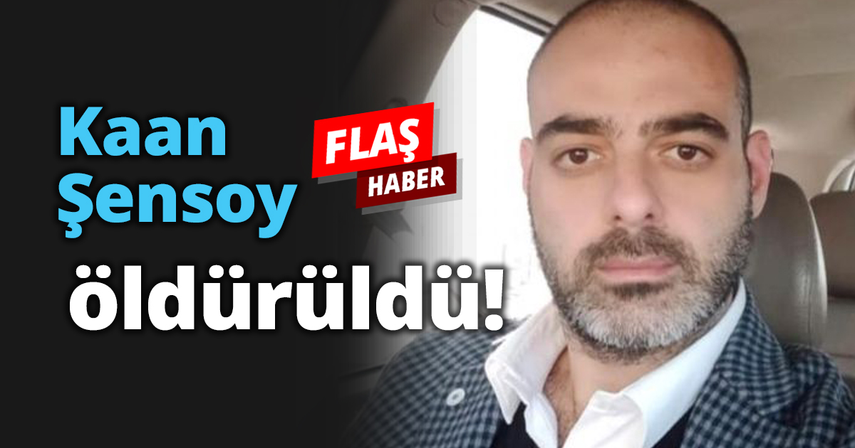 Kaan Şensoy öldürüldü!