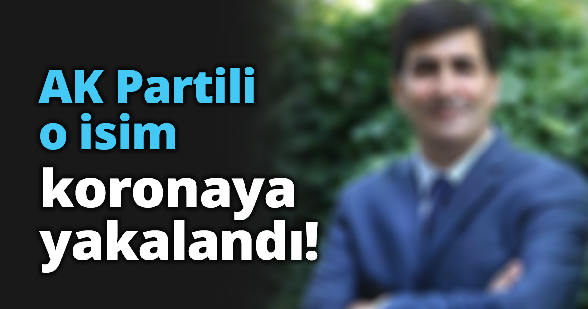 AK Partili o isim koronaya yakalandı!
