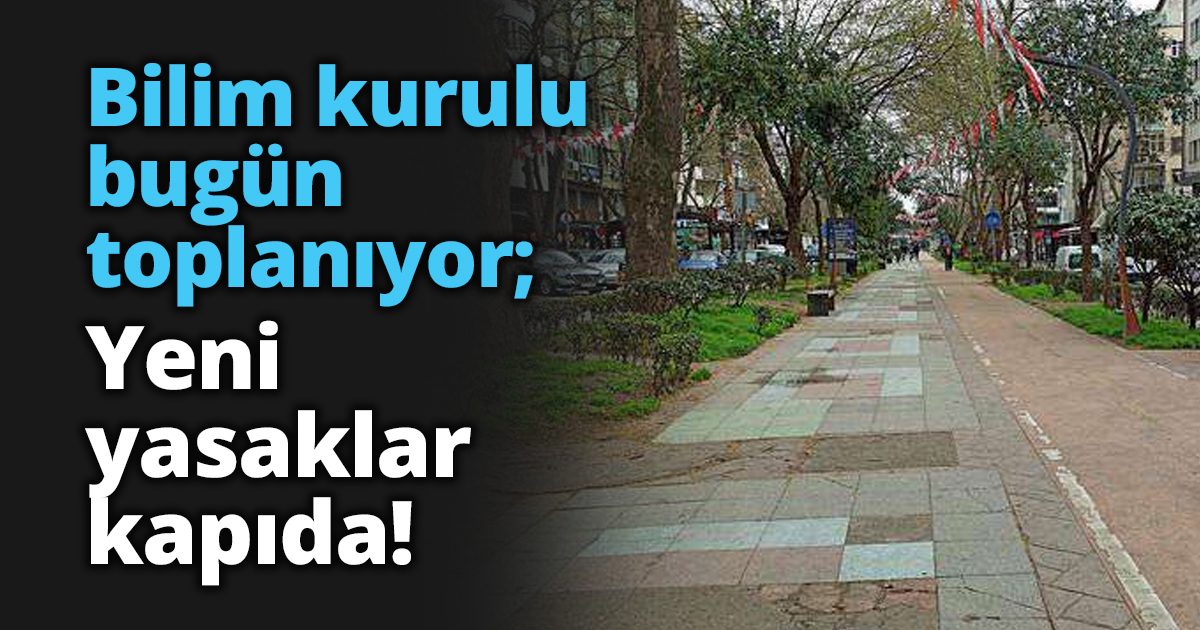 Bilim kurulu bugün toplanıyor; Yeni yasaklar kapıda!
