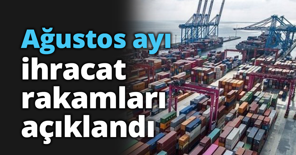Ağustos ayı ihracat rakamları açıklandı