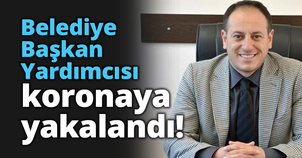 Belediye Başkan Yardımcısı koronaya yakalandı!