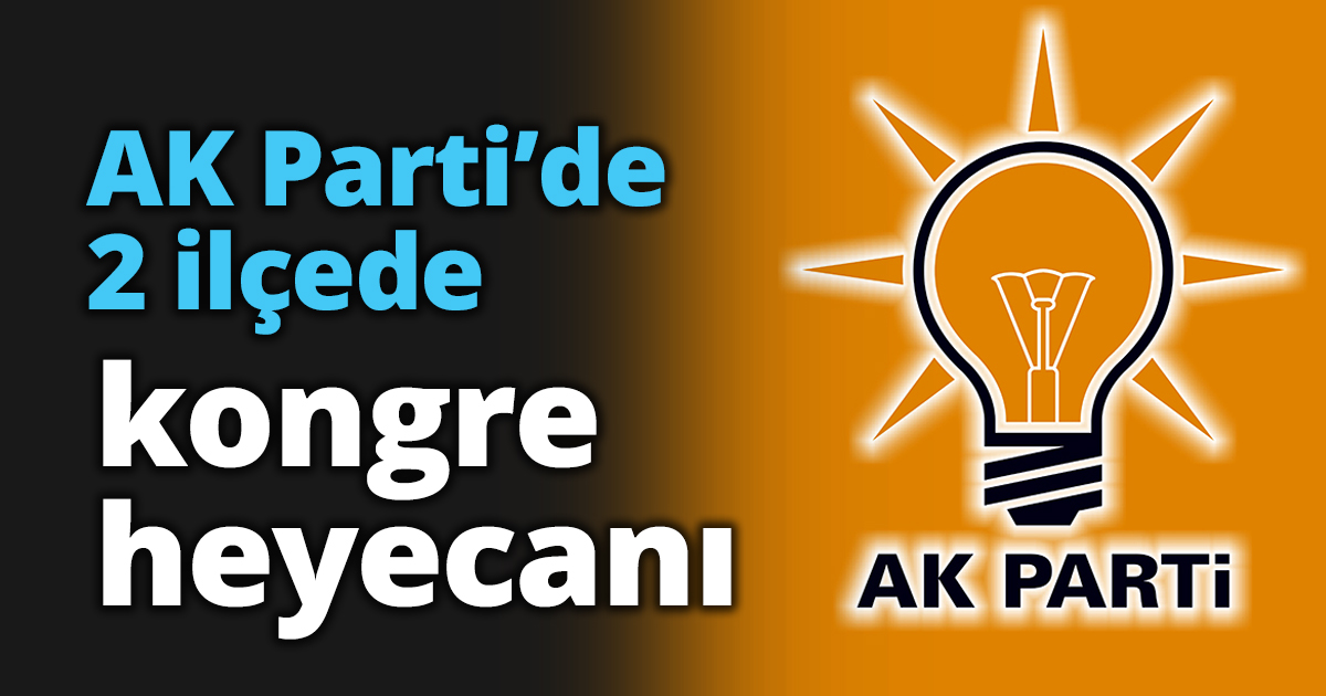 AK Parti’de 2 ilçede kongre heyecanı