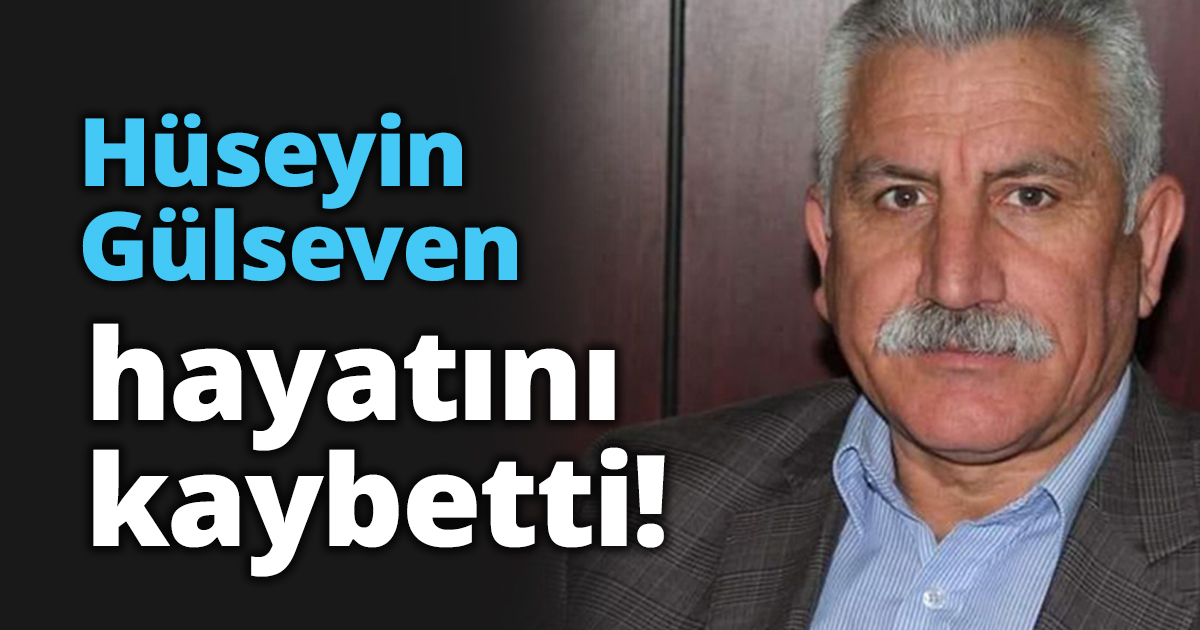Hüseyin Gülseven hayatını kaybetti!