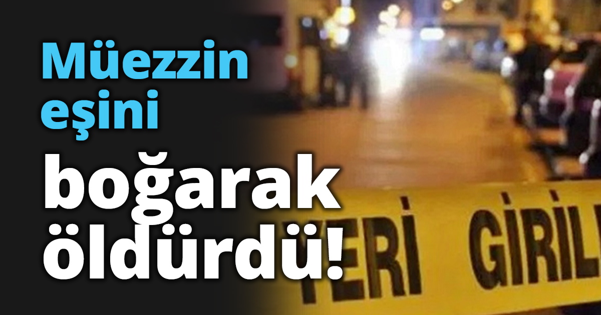 Müezzin eşini boğarak öldürdü!