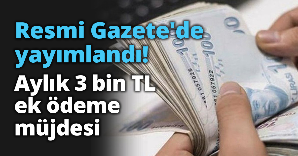 Resmi Gazete'de yayımlandı! Aylık 3 bin TL ek ödeme müjdesi