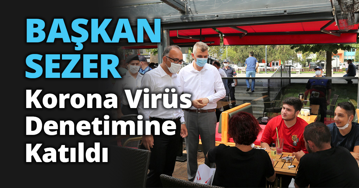 BAŞKAN SEZER KORONA VİRÜS TEDBİRLERİ DENETİMİNE KATILDI