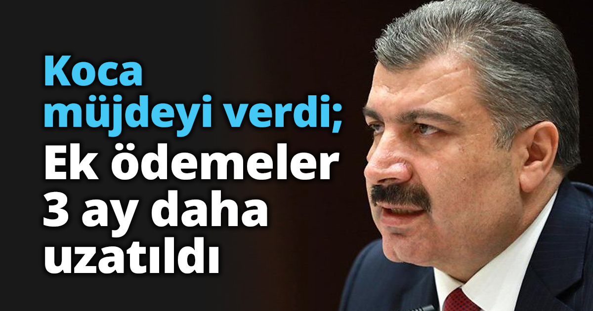 Koca müjdeyi verdi; Ek ödemeler 3 ay daha uzatıldı