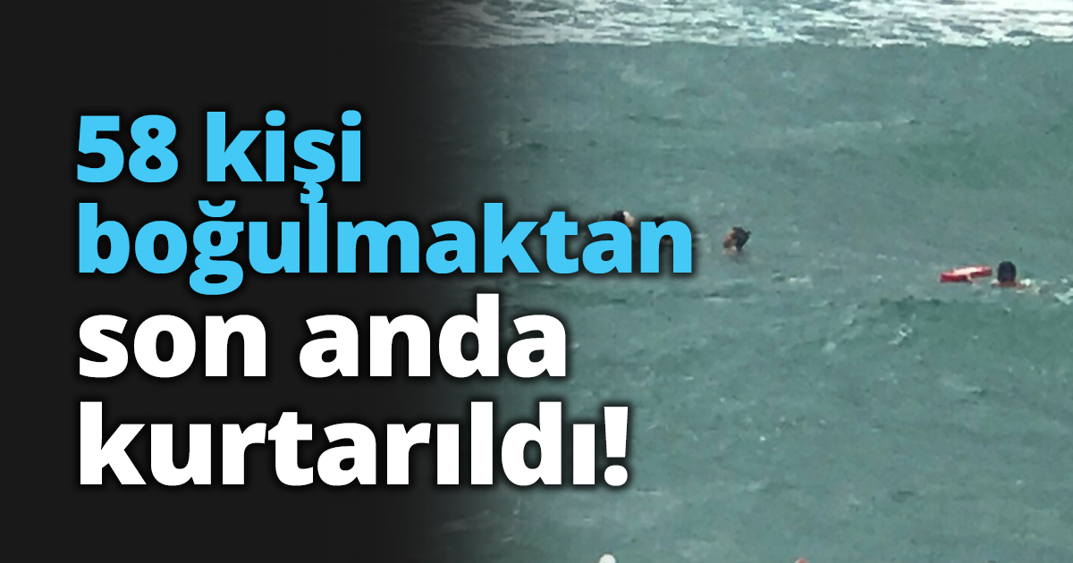58 kişi boğulmaktan son anda kurtarıldı!
