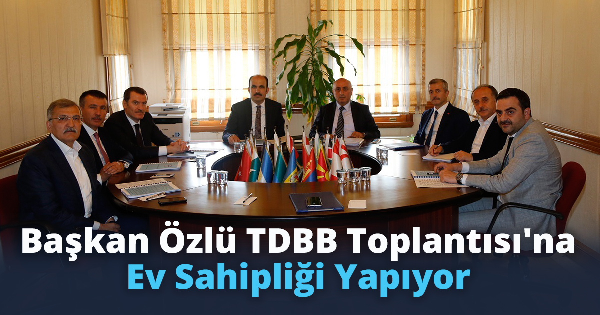 Başkan Özlü TDBB Toplantısı'na Ev Sahipliği Yapıyor