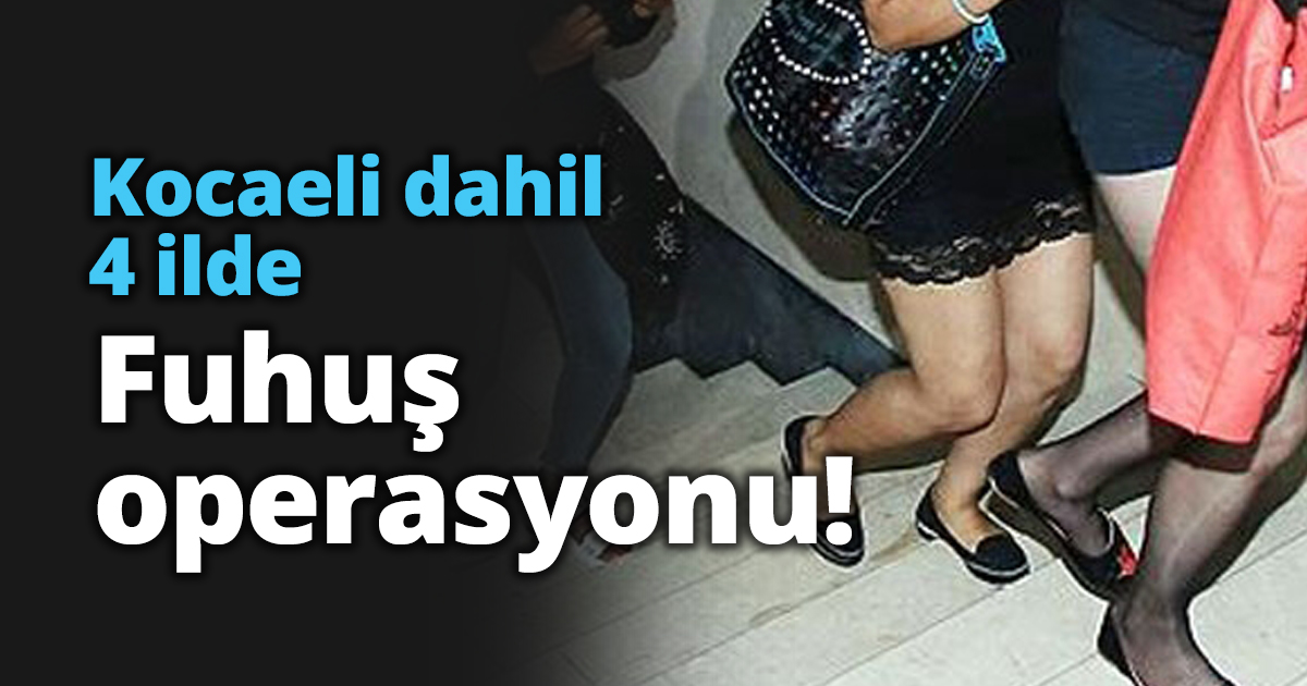 Kocaeli dahil 4 ilde Fuhuş operasyonu!