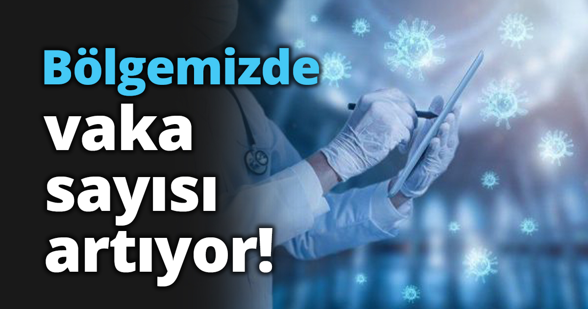 Bölgemizde vaka sayısı artıyor!