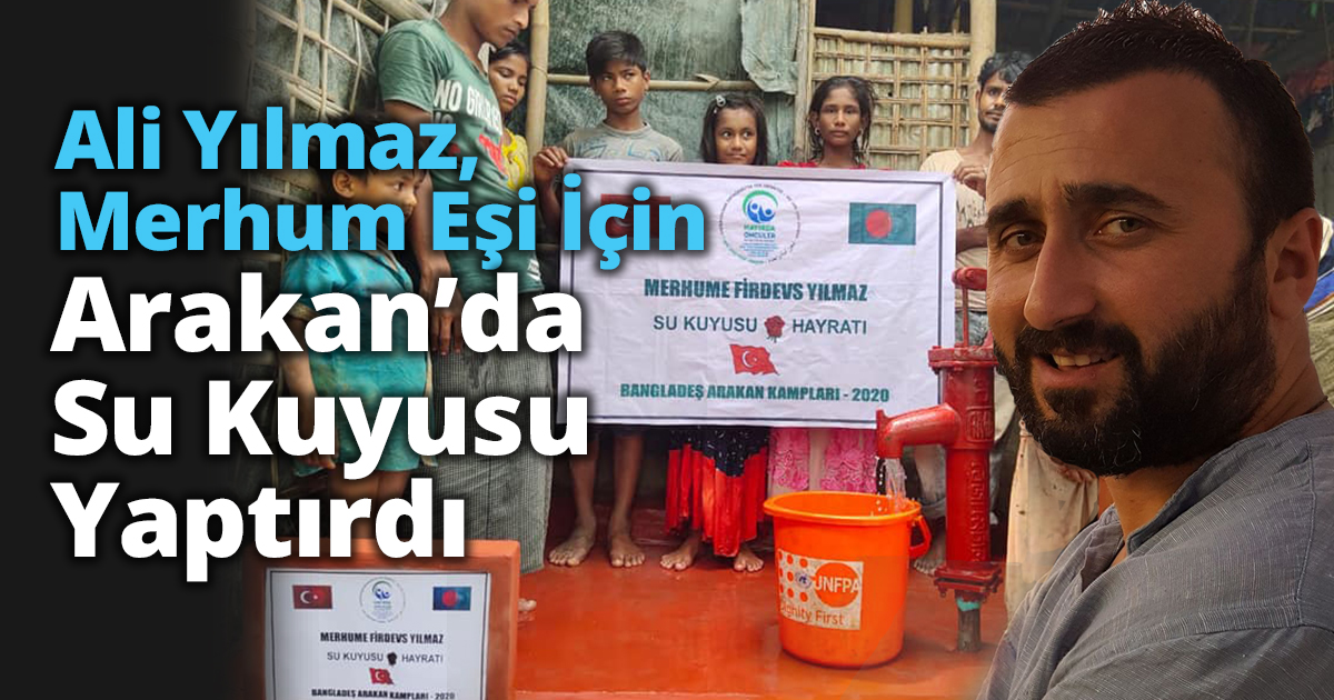 Ali Yılmaz Merhum Eşi İçin Arakan’da Su Kuyusu Yaptırdı