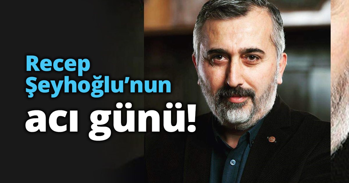 Recep Şeyhoğlu’nun acı günü!