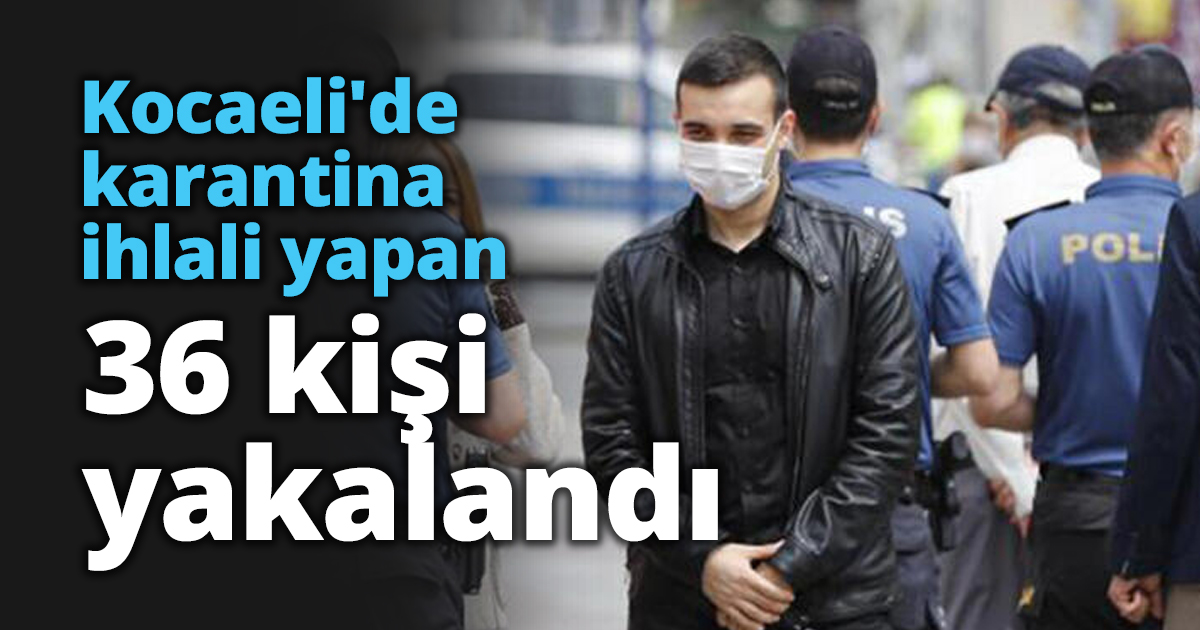 Kocaeli'de karantina ihlali yapan 36 kişi yakalandı