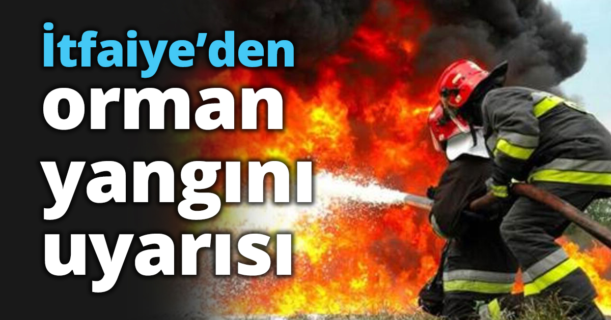 İtfaiye’den orman yangını uyarısı