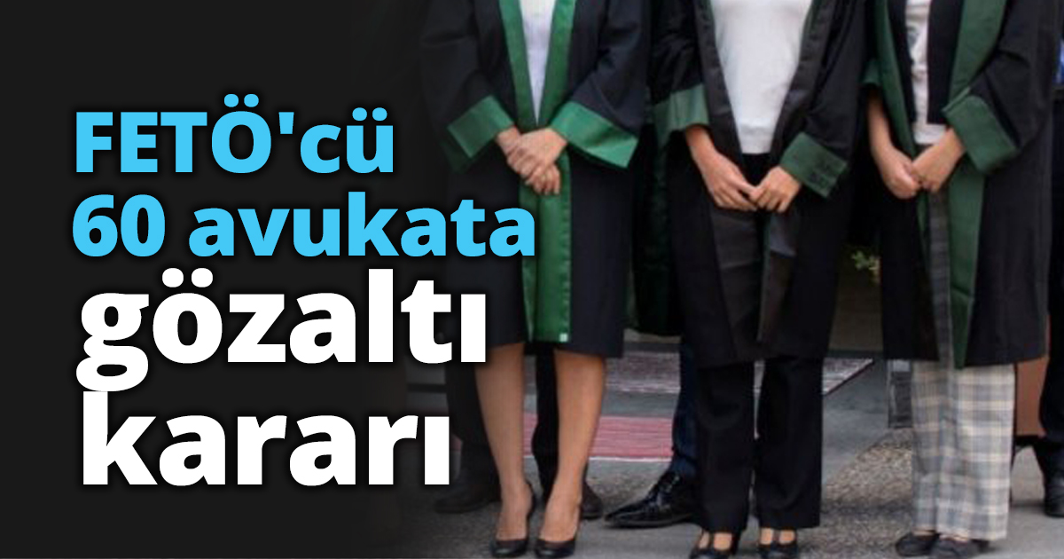 FETÖ'cü 60 avukata gözaltı kararı