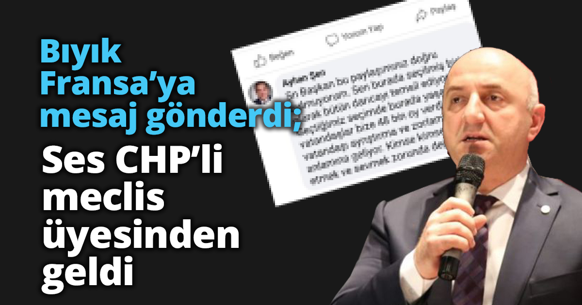 Bıyık Fransa’ya mesaj gönderdi; SES CHPLİ MECLİS ÜYESİNDEN GELDİ