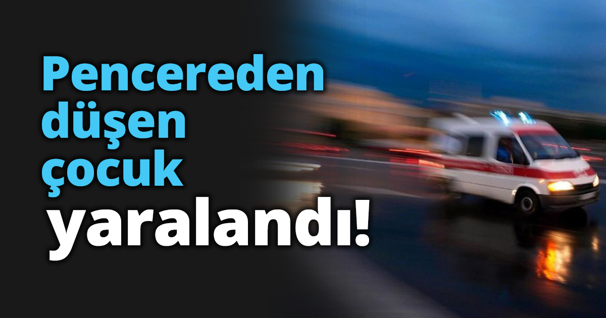 Pencereden düşen çocuk yaralandı!