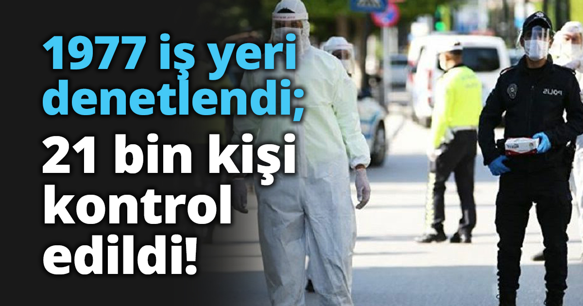 1977 iş yeri denetlendi; 21 bin kişi kontrol edildi!