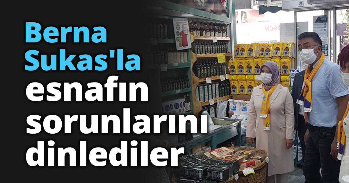 Berna Sukas'la esnafın sorunlarını dinlediler