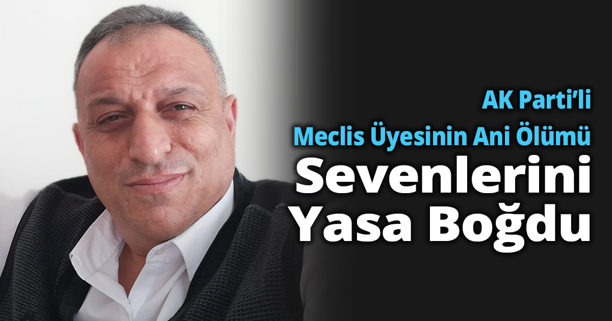 AK Parti’li Meclis Üyesinin Ani Ölümü Sevenlerini Yasa Boğdu