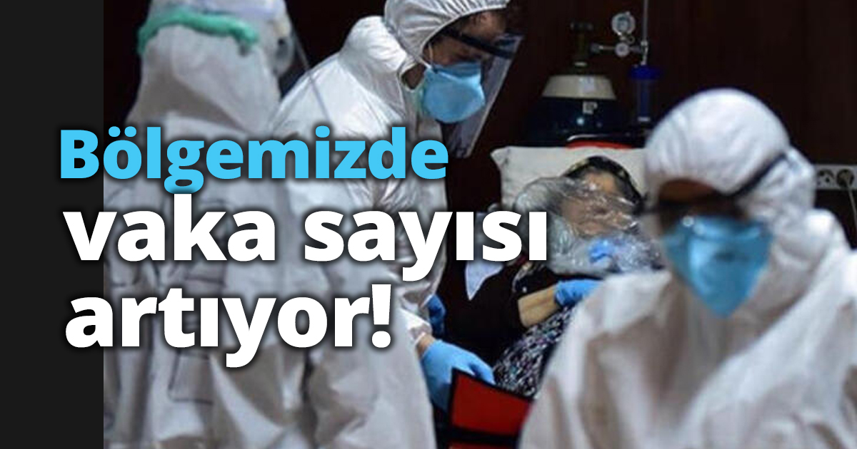 Bölgemizde vaka sayısı artıyor!